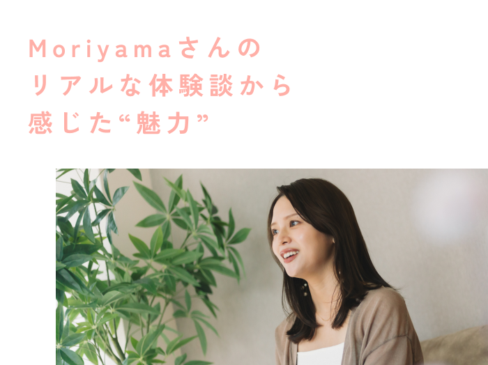 Moriyamaさんの リアルな体験談から 感じた“魅力”