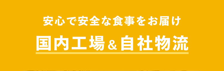 安心で安全な食事をお届け　国内工場＆自社物流