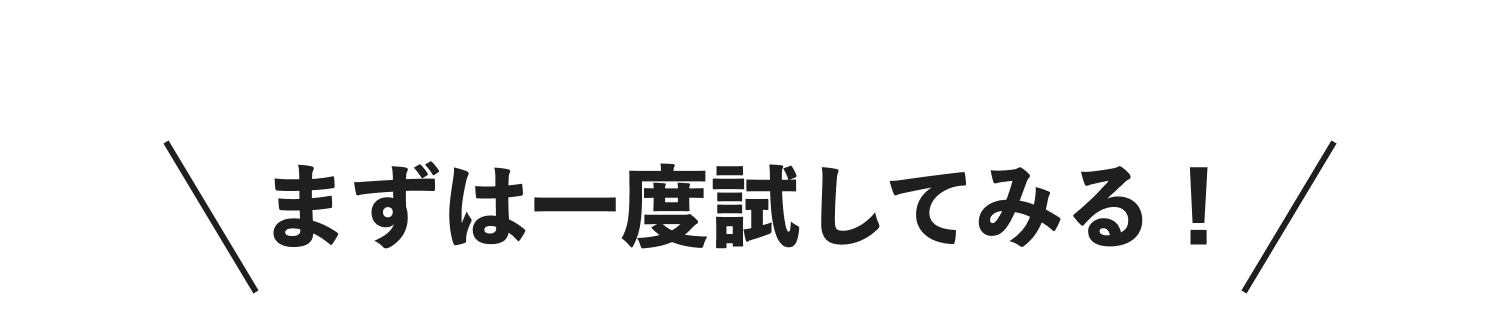 まずは一度試してみる！