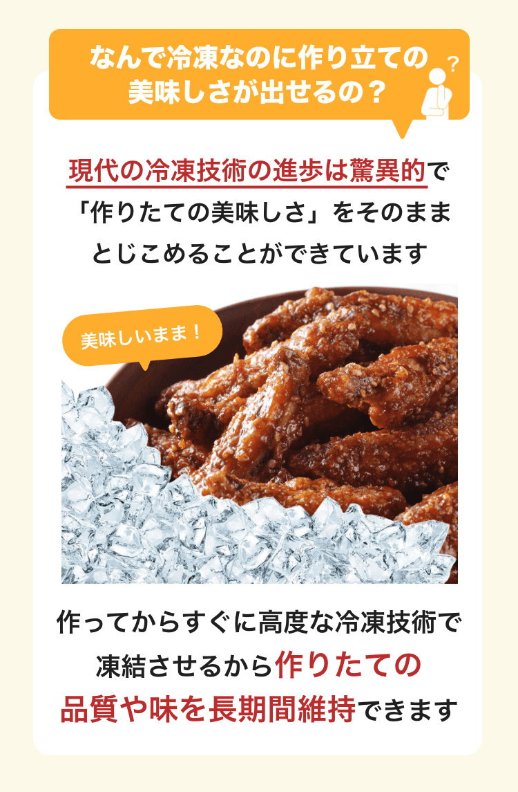 作ってからすぐに高度な冷凍技術で凍結させるから作りたての品質や味を長時間維持できます。