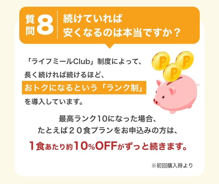 質問8　続けていれば安くなるのは本当ですか？　「ライフミールClub」制度によって、長く続ければ続けるほど、おトクになるという「ランク制」を導入しています。